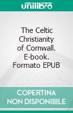 The Celtic Christianity of Cornwall. E-book. Formato EPUB ebook di Thomas Taylor