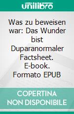 Was zu beweisen war: Das Wunder bist Duparanormaler Factsheet. E-book. Formato EPUB ebook