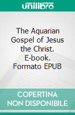 The Aquarian Gospel of Jesus the Christ. E-book. Formato EPUB ebook di Levi H. Dowling