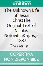 The Unknown Life of Jesus ChristThe Original Text of Nicolas Notovitch&apos;s 1887 Discovery. E-book. Formato EPUB ebook