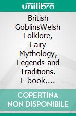 British GoblinsWelsh Folklore, Fairy Mythology, Legends and Traditions. E-book. Formato EPUB ebook