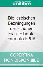 Die lesbischen Bezwingungen der schönen Frau. E-book. Formato EPUB ebook