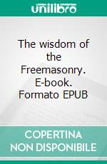 The wisdom of the Freemasonry. E-book. Formato EPUB ebook di Albert Mackey