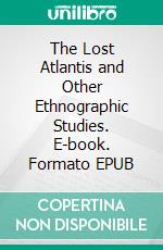 The Lost Atlantis and Other Ethnographic Studies. E-book. Formato EPUB ebook