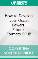 How to Develop your Occult Powers. E-book. Formato EPUB ebook