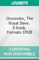 Oroonoko, The Royal Slave. E-book. Formato EPUB ebook di Aphra Behn