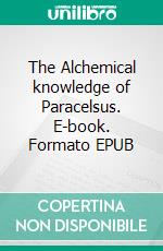 The Alchemical knowledge of Paracelsus. E-book. Formato EPUB ebook di A.E. Waite