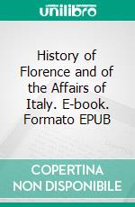 History of Florence and of the Affairs of Italy. E-book. Formato EPUB ebook