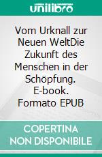 Vom Urknall zur Neuen WeltDie Zukunft des Menschen in der Schöpfung. E-book. Formato EPUB ebook di Eberhard Müller