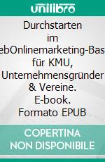 Durchstarten im WebOnlinemarketing-Basics für KMU, Unternehmensgründer & Vereine. E-book. Formato EPUB ebook