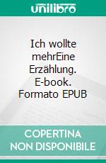 Ich wollte mehrEine Erzählung. E-book. Formato EPUB ebook