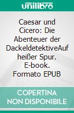 Caesar und Cicero: Die Abenteuer der DackeldetektiveAuf heißer Spur. E-book. Formato EPUB ebook