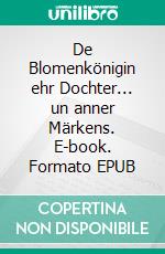 De Blomenkönigin ehr Dochter... un anner Märkens. E-book. Formato EPUB ebook