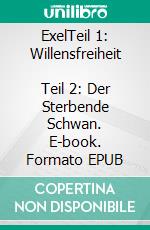ExelTeil 1: Willensfreiheit       Teil 2: Der Sterbende Schwan. E-book. Formato EPUB ebook