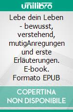 Lebe dein Leben - bewusst, verstehend, mutigAnregungen und erste Erläuterungen. E-book. Formato EPUB ebook di Maximilian Rieländer