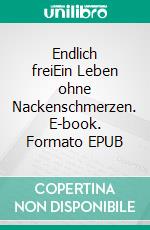 Endlich freiEin Leben ohne Nackenschmerzen. E-book. Formato EPUB ebook