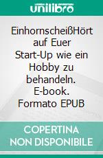 EinhornscheißHört auf Euer Start-Up wie ein Hobby zu behandeln. E-book. Formato EPUB ebook di Kai Friedrich Grund