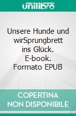 Unsere Hunde und wirSprungbrett ins Glück. E-book. Formato EPUB ebook di Horst Friese