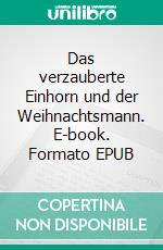 Das verzauberte Einhorn und der Weihnachtsmann. E-book. Formato EPUB ebook