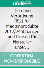 Die neue Verordnung (EU) für Medizinprodukte 2017/745Chancen und Risiken für Hersteller unter besonderer Berücksichtigung des Konformitätsbewertungsverfahrens. E-book. Formato EPUB ebook