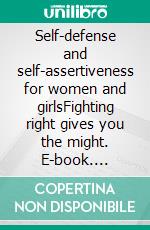 Self-defense and self-assertiveness for women and girlsFighting right gives you the might. E-book. Formato EPUB ebook