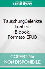 TäuschungGelenkte Freiheit. E-book. Formato EPUB ebook