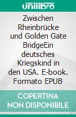 Zwischen Rheinbrücke und Golden Gate BridgeEin deutsches Kriegskind in den USA. E-book. Formato EPUB ebook