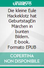 Die kleine Eule Hackeklotz hat GeburtstagEin Märchen in bunten Bildern. E-book. Formato EPUB