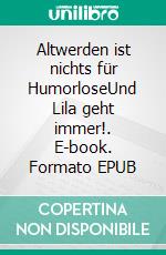 Altwerden ist nichts für HumorloseUnd Lila geht immer!. E-book. Formato EPUB ebook