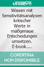 Wissen mit Sensitivitätsanalysen kritischer Werte in maßgenaue Entscheidungen umsetzen. E-book. Formato EPUB ebook di Jörg Becker