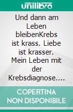 Und dann am Leben bleibenKrebs ist krass. Liebe ist krasser. Mein Leben mit der Krebsdiagnose. E-book. Formato EPUB ebook