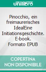 Pinocchio, ein freimaurerisches IdealEine Initiationsgeschichte. E-book. Formato EPUB ebook