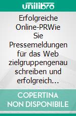 Erfolgreiche Online-PRWie Sie Pressemeldungen für das Web zielgruppengenau schreiben und erfolgreich verbreiten. E-book. Formato EPUB ebook di Jörg Hüttmann