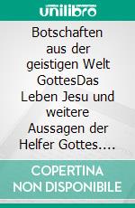 Botschaften aus der geistigen Welt GottesDas Leben Jesu und weitere Aussagen der Helfer Gottes. E-book. Formato EPUB ebook