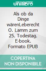 Als ob da Dinge wärenLeberecht O. Lamm zum 25. Todestag. E-book. Formato EPUB ebook