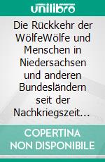 Die Rückkehr der WölfeWölfe und Menschen in Niedersachsen und anderen Bundesländern seit der Nachkriegszeit bis in die Gegenwart. E-book. Formato EPUB