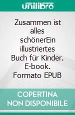 Zusammen ist alles schönerEin illustriertes Buch für Kinder. E-book. Formato EPUB ebook