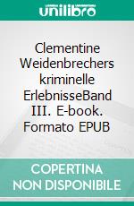 Clementine Weidenbrechers kriminelle ErlebnisseBand III. E-book. Formato EPUB ebook