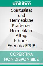 Spiritualität und HermetikDie Kräfte der Hermetik im Alltag. E-book. Formato EPUB ebook