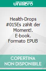 Health-Drops #015Es zählt der Moment!. E-book. Formato EPUB ebook