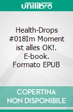 Health-Drops #018Im Moment ist alles OK!. E-book. Formato EPUB ebook