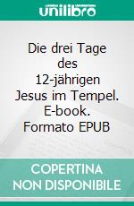 Die drei Tage des 12-jährigen Jesus im Tempel. E-book. Formato EPUB ebook di Jakob Lorber