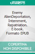 Enemy AlienDeportation, Internment, Repatriation. E-book. Formato EPUB ebook