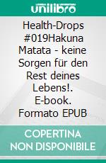 Health-Drops #019Hakuna Matata - keine Sorgen für den Rest deines Lebens!. E-book. Formato EPUB ebook