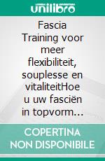 Fascia Training voor meer flexibiliteit, souplesse en vitaliteitHoe u uw fasciën in topvorm krijgt! (10 minuten fascia training plan voor thuis). E-book. Formato EPUB ebook di Logan J. Davisson