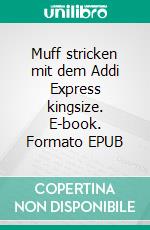 Muff stricken mit dem Addi Express kingsize. E-book. Formato EPUB