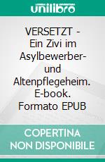 VERSETZT  -   Ein Zivi im Asylbewerber- und Altenpflegeheim. E-book. Formato EPUB