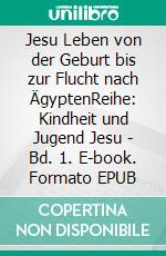 Jesu Leben von der Geburt bis zur Flucht nach ÄgyptenReihe: Kindheit und Jugend Jesu - Bd. 1. E-book. Formato EPUB ebook di Jakob Lorber