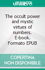 The occult power and mystic virtues of numbers. E-book. Formato EPUB ebook