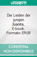 Die Leiden der jungen Juanita. E-book. Formato EPUB ebook